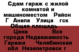 Сдам гараж с жилой комнатой и машиноместом › Район ­ Г. Анапа › Улица ­ гск-12 › Общая площадь ­ 72 › Цена ­ 20 000 - Все города Недвижимость » Гаражи   . Челябинская обл.,Нязепетровск г.